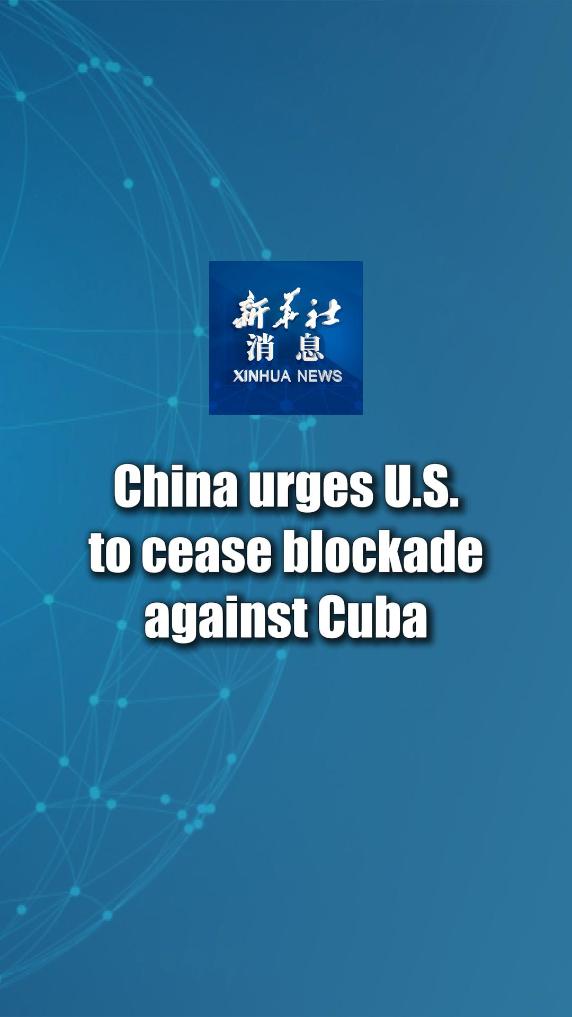 Xinhua News | China urges U.S. to cease blockade against Cuba