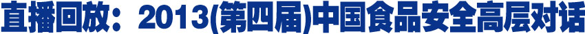 直播回放:2013第四屆中國(guó)食品安全高層對(duì)話