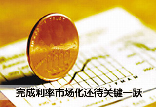 完成利率市場(chǎng)化還待關(guān)鍵一躍