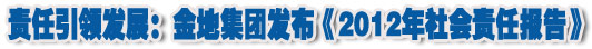 人本奠定長(zhǎng)青基業(yè)，服務(wù)詮釋核心價(jià)值——金地集團(tuán)2012年社會(huì)責(zé)任報(bào)告