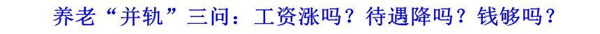 養(yǎng)老“并軌”三問：工資漲嗎？待遇降嗎？錢夠嗎？