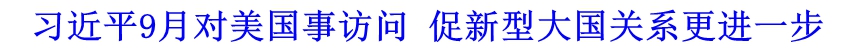 習(xí)近平9月對(duì)美國(guó)事訪問 促新型大國(guó)關(guān)系更進(jìn)一步