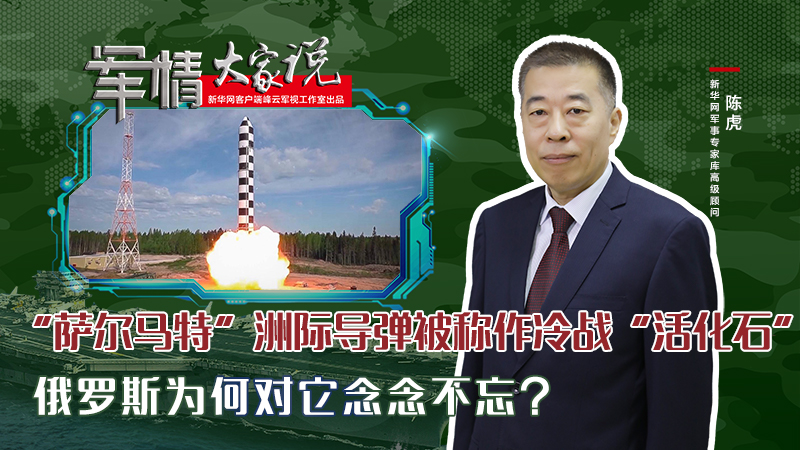 陳虎：“薩爾馬特”洲際導(dǎo)彈被稱作冷戰(zhàn)“活化石”，俄羅斯為何對它念念不忘？