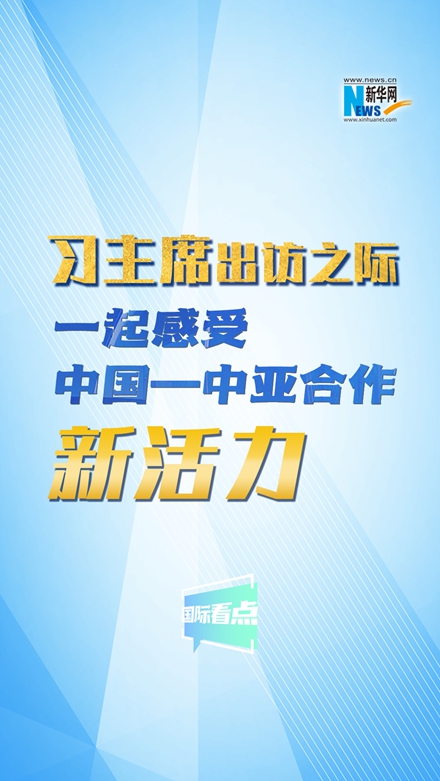 新華網(wǎng)國際看點(diǎn)｜習(xí)主席出訪之際，一起感受中國—中亞合作新活力